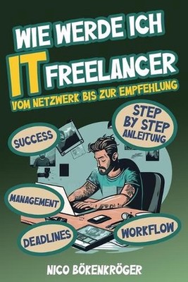 Wie werde Ich IT Freelancer: Vom Netzwerk bis zur Empfehlung by Nico B?kenkr?ger