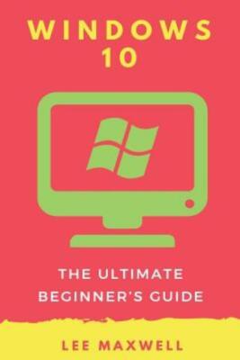 Windows 10: The Ultimate Beginner's Guide