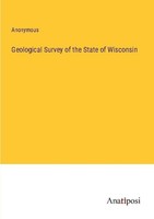 Geological Survey Of The State Of Wisconsin Anonymous