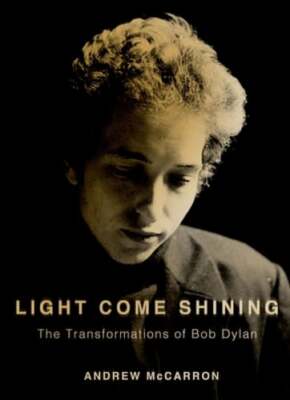 Light Come Shining: The Transformations of Bob Dylan by Andrew McCarron: New