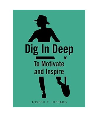 Dig in Deep: To Motivate and Inspire, Joseph T. Hippard