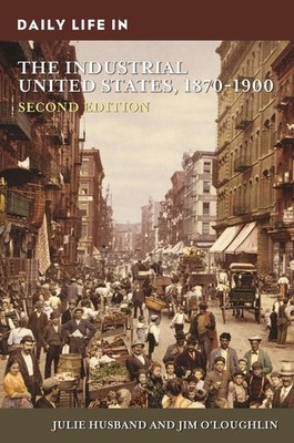 Daily Life in the Industrial United States, 1870-1900 by Julie Husband (English)