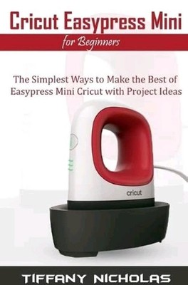 Cricut Easypress Mini Beginners: Simplest Ways to Make Best of Easypress Book