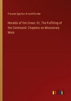 Heralds Of The Cross: Or, The Fulfilling Of The Command: Chapters On Missionary