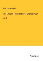The Life And Times Of Prince Charles Stuart Alex. Charles Ewald