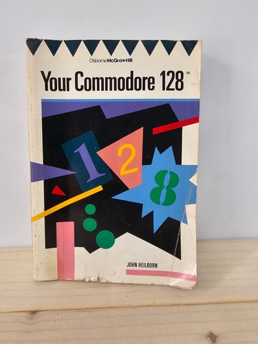 Your Commodore 128: A Guide to the Commodore 128 Computer by Heilborn, John