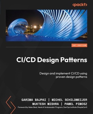 CI/CD Design Patterns: Design and implement CI/CD using proven design patterns b