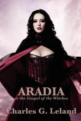 Aradia or the Gospel of the Witches by Charles G. Leland [Paperback, 100 pages]