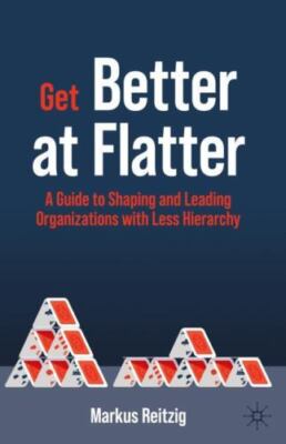 Get Better at Flatter : A Guide to Shaping and Leading Organizations With Les...