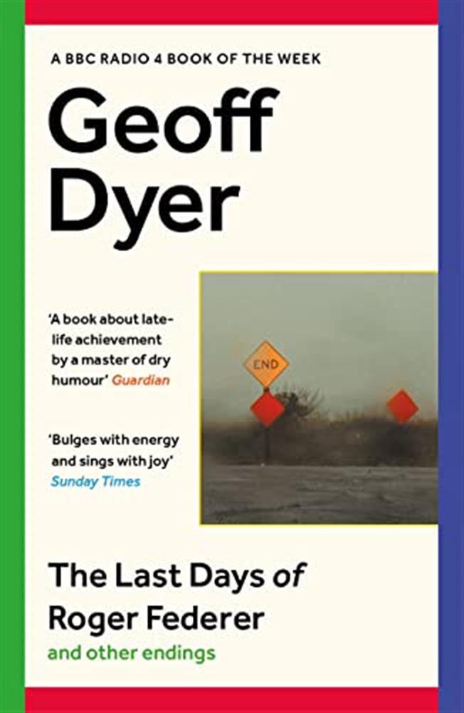 The last days of roger federer and other endings: geoff dyer - Dyer Geoff