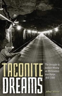 Taconite Dreams: The Struggle to Sustain Mining on Minnesota s Iron Range,...