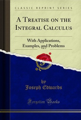 A Treatise on the Integral Calculus, Vol. 2: With Applications, Examples