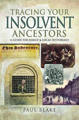 Tracing Your Insolvent Ancestors: A Guide for Family Historians by Paul Blake (E
