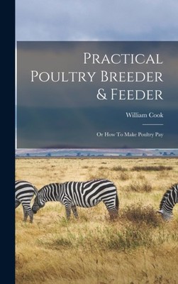 William Cook poultr - Practical Poultry Breeder  Feeder  Or How To M - X555z