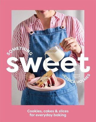 Something Sweet: Cookies, cakes & slices for everyday baking by Jessica Holmes P
