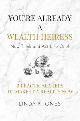 You're Already a Wealth Heiress! Now Think and Act Like One: 6 Practical Ste...