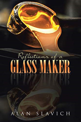 Reflections of a Glass Maker -  NEW Alan Slavich 2021
