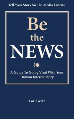 BE THE NEWS: A GUIDE TO GOING VIRAL WITH YOUR HUMAN By Lori Gertz **BRAND NEW**