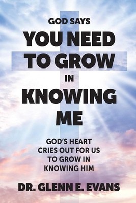 God Says You Need to Grown in Knowing Me: God's Heart Cries Out for Us to Grow i