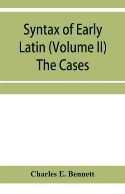 Syntax of early Latin (Volume II) The Cases Charles E. Bennett Taschenbuch 2020