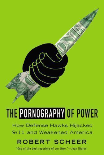 The Pornography of Power: How Defense Hawks Hijacked 9/11 and Weakened America