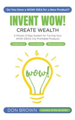 Invent Wow: A Proven 3 Step System For Turning Your Wow Ideas Into Profitab...