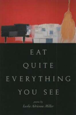 Eat Quite Everything You See: Poems by Leslie Adrienne Miller: New