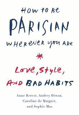 How to Be Parisian Wherever You Are : Love, Style, and Bad Habits by Audrey...