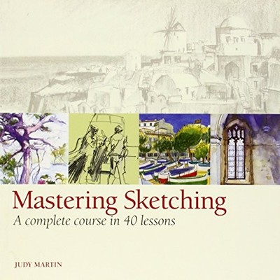 MASTERING SKETCHING: A COMPLETE COURSE IN 40 LESSONS By Judy Martin - Hardcover