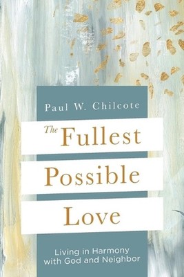 Fullest Possible Love, The: Living in Harmony with God and Neighbor by Paul W. C