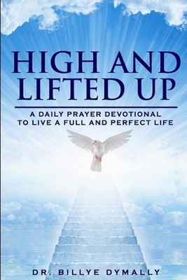 High and Lifted Up: A Daily Scriptural Prayer Devotional by Billye Dymally Paper