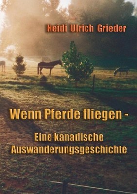 Wenn Pferde fliegen: Eine kanadische Auswanderungsgeschichte by Heidi Ulrich-Gri