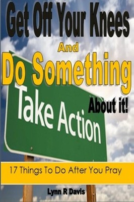 GET OFF YOUR KNEES & DO SOMETHING ABOUT IT: 17 THINGS TO By Lynn R Davis **NEW**