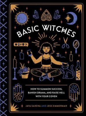 Basic Witches: How to Summon Success, Banish Drama, and Raise Hell with Your ...