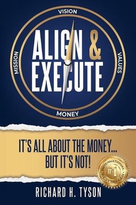 Align & Execute: It's All About the Money... But it's Not! by Richard H. Tyson P