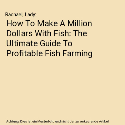 How To Make A Million Dollars With Fish: The Ultimate Guide To Profitable Fish F