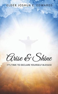 ARISE & SHINE: ITS TIME TO DECLARE YOURSELF BLESSED By Joshua E Edwards **NEW**