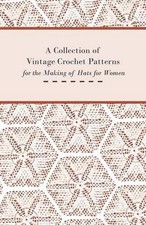 A Collection of Vintage Crochet Patterns for the Making of Hats for Women by Ano
