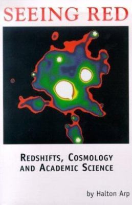 Seeing Red: Redshifts, Cosmology and Academic Science by Halton Arp