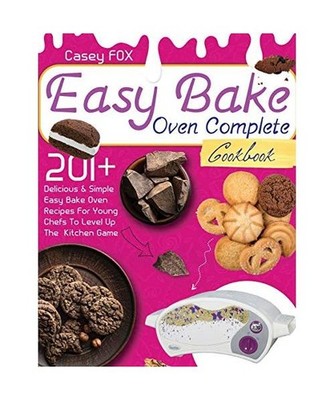 The Easy Bake Oven Complete Cookbook: 201+ Delicious & Simple Easy Bake Oven Rec