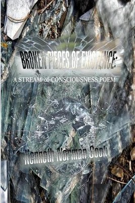 Broken Pieces of Existence: A STREAM-of-CONSCIOUSNESS POEM by Kenneth Norman Coo