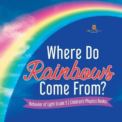 Baby Professor Where Do Rainbows Come From? Behavior of Light Grad (Taschenbuch)