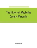 Unknown | The History Of Waukesha County, Wisconsin. Containing An Account Of...