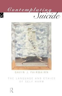 Contemplating Suicide: The Language and Ethics of Self-Harm by Gavin J Fairbair