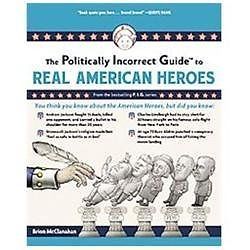 Politically Incorrect Guide to Real American Heroes by Brion McClanahan ...