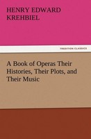 A Book Of Operas Their Histories, Their Plots, And Their Music Henry Edward Kreh
