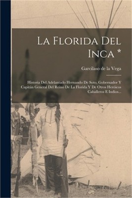 La Florida Del Inca *: Historia Del Adelantado Hernando De Soto, Gobernador Y Ca
