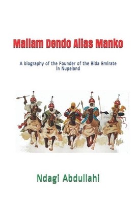 Mallam Dendo Alias Manko: A biography of the Founder of the Bida Emirate in Nupe
