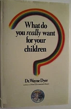 What Do You Really Want for Your Children? By WAYNE W. DYER. 978