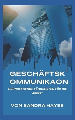 Geschftskommunikation: Grundlegende F?higkeiten f?r die Arbeit by Sandra Hayes P